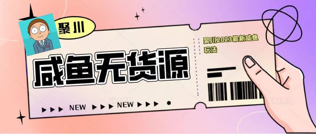 聚川2023闲鱼无货源最新经典玩法：基础认知+爆款闲鱼选品+快速找到货源-讯领网创