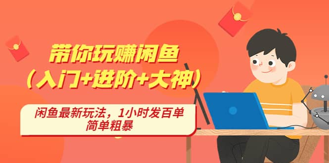 带你玩赚闲鱼（入门+进阶+大神），闲鱼最新玩法，1小时发百单，简单粗暴-讯领网创