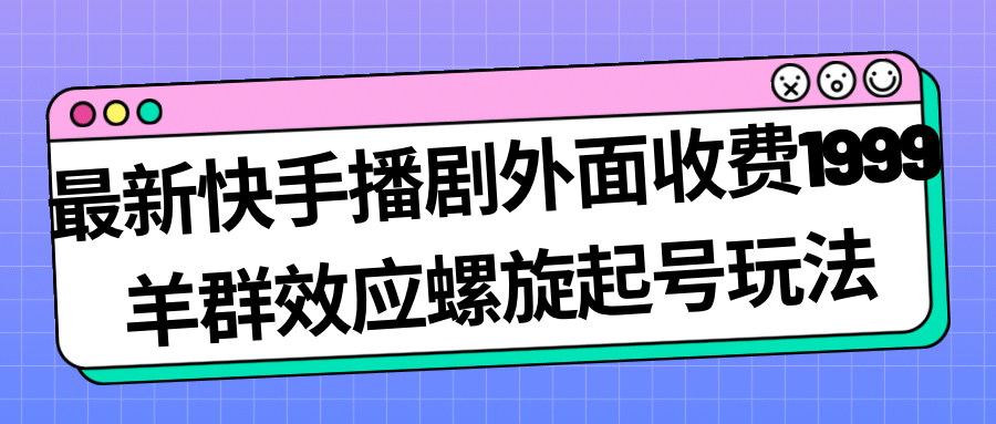 最新快手播剧外面收费1999羊群效应螺旋起号玩法配合流量日入几百完全没问题-讯领网创