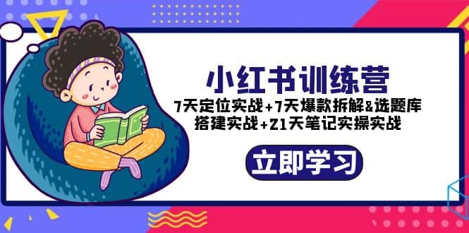 小红书训练营：7天定位实战+7天爆款拆解+选题库搭建实战+21天笔记实操实战-讯领网创