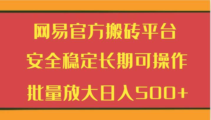 网易官方搬砖平台 安全稳定长期可操作  批量放大日入500+-讯领网创