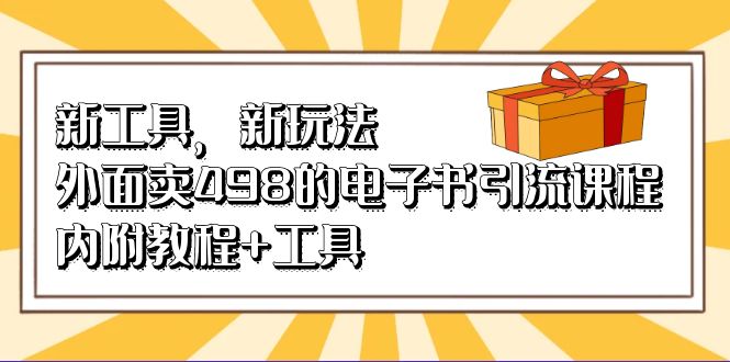 新工具，新玩法！外面卖498的电子书引流课程，内附教程+工具-讯领网创