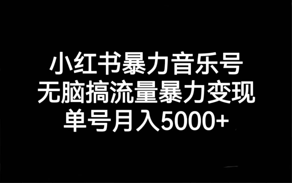 小红书暴力音乐号，无脑搞流量暴力变现，单号月入5000+-讯领网创