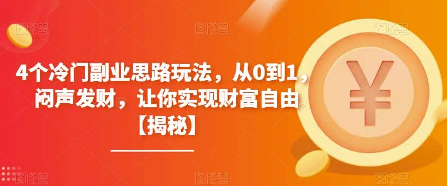 4个冷门副业思路玩法，从0到1，闷声发财，让你实现财富自由【揭秘】-讯领网创