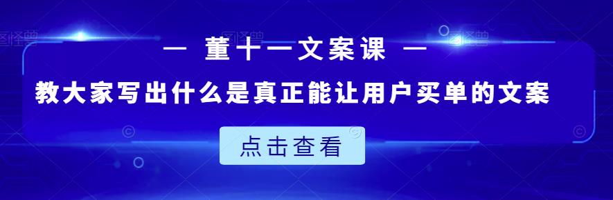 董十一文案课：教大家写出什么是真正能让用户买单的文案-讯领网创