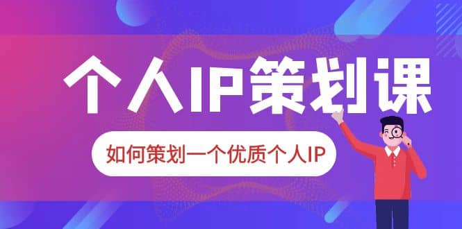 2023普通人都能起飞的个人IP策划课，如何策划一个优质个人IP-讯领网创