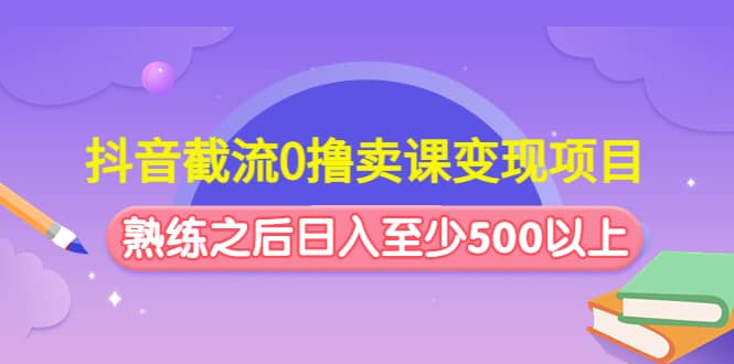 抖音截流0撸卖课变现项目-讯领网创