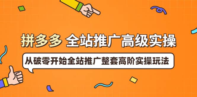 拼多多全站推广高级实操：从破零开始全站推广整套高阶实操玩法-讯领网创