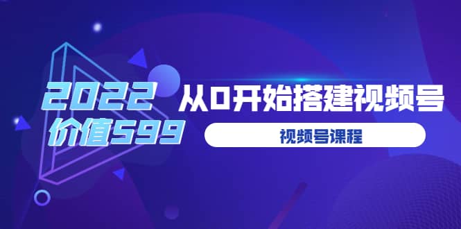 遇见喻导：九亩地视频号课程：2022从0开始搭建视频号（价值599元）-讯领网创