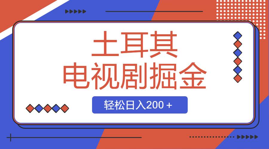 土耳其电视剧掘金项目，操作简单，轻松日入200＋-讯领网创