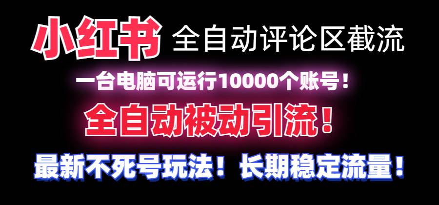 （8847期）【全网首发】小红书全自动评论区截流机！无需手机，可同时运行10000个账号-讯领网创