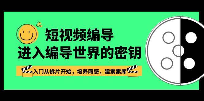 （8670期）短视频-编导进入编导世界的密钥，入门从拆片开始，培养网感，建素素库-讯领网创