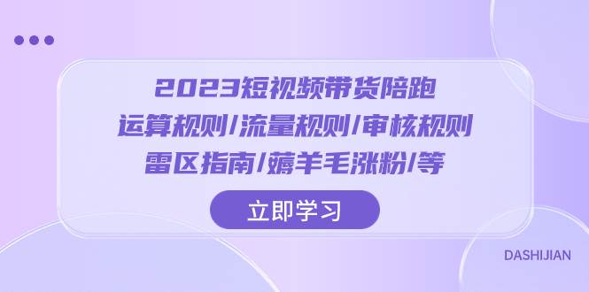 2023短视频·带货陪跑：运算规则/流量规则/审核规则/雷区指南/薅羊毛涨粉..-讯领网创