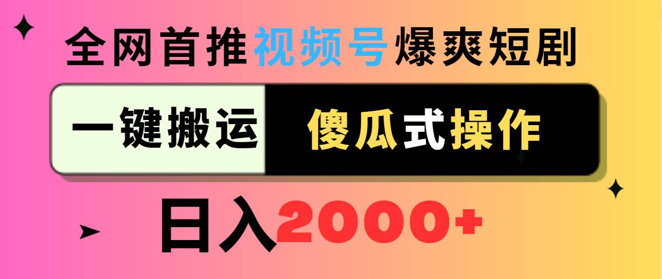 视频号爆爽短剧推广，一键搬运，傻瓜式操作，日入2000+-讯领网创