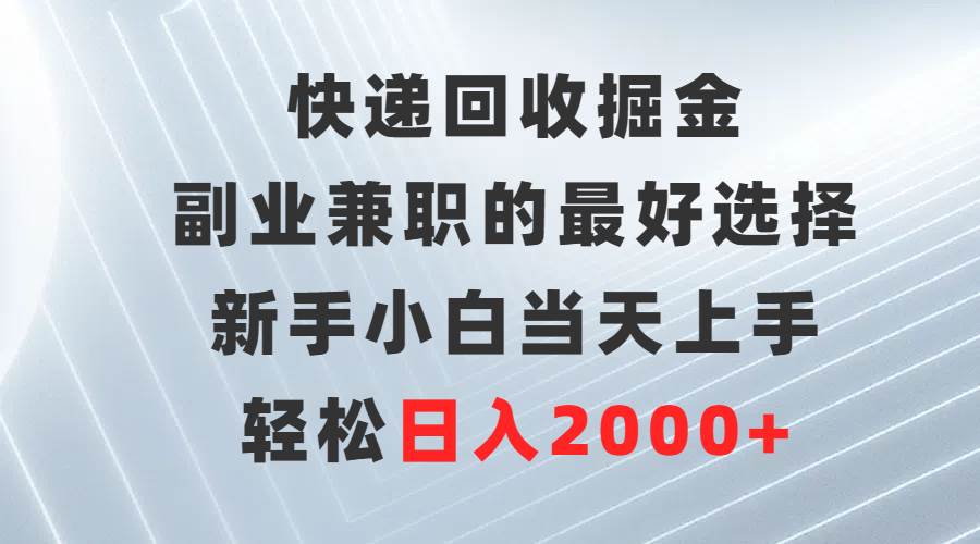 （9546期）快递回收掘金，副业兼职的最好选择，新手小白当天上手，轻松日入2000+-讯领网创