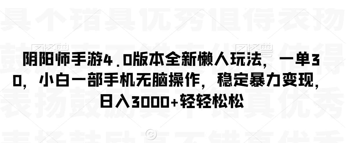 阴阳师手游4.0版本全新懒人玩法，一单30，小白一部手机无脑操作，稳定暴力变现【揭秘】-讯领网创