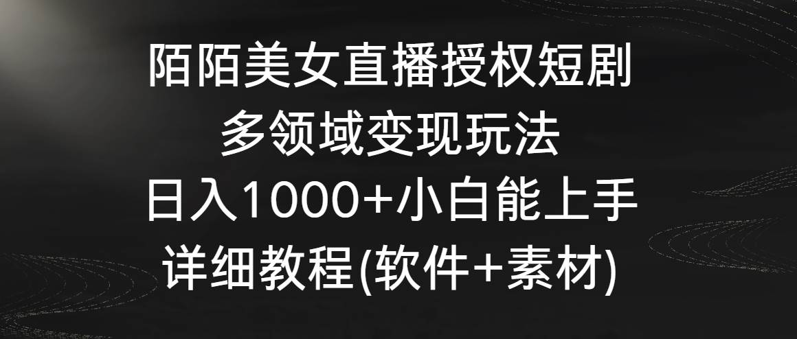 陌陌美女直播授权短剧，多领域变现玩法，日入1000+小白能上手，详细教程-讯领网创