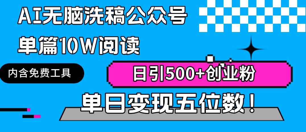 AI无脑洗稿公众号单篇10W阅读，日引500+创业粉单日变现五位数！-讯领网创