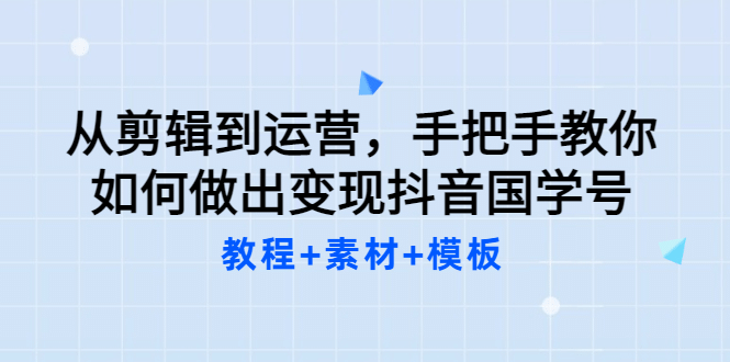 从剪辑到运营，手把手教你如何做出变现抖音国学号（教程+素材+模板-讯领网创