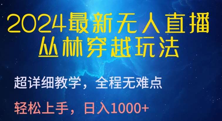 2024最新无人直播，丛林穿越玩法，超详细教学，全程无难点，轻松上手，日入1000+【揭秘】-讯领网创