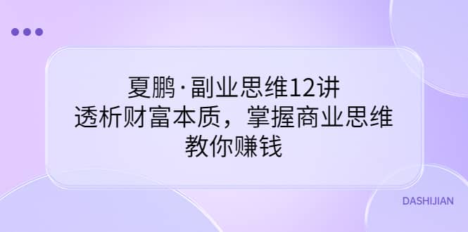 副业思维12讲，透析财富本质，掌握商业思维，教你赚钱-讯领网创