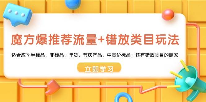 （8979期）魔方·爆推荐流量+错放类目玩法：适合应季半标品，非标品，年货，节庆产…-讯领网创