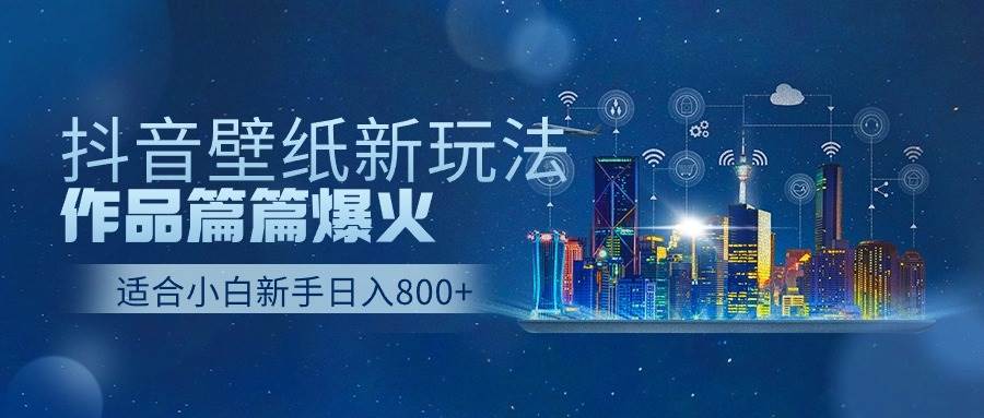 抖音壁纸号新玩法，作品篇篇爆火，日收益500+-讯领网创