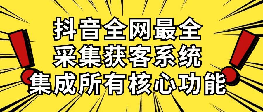 抖音全网最全采集获客系统，集成所有核心功能，日引500+-讯领网创