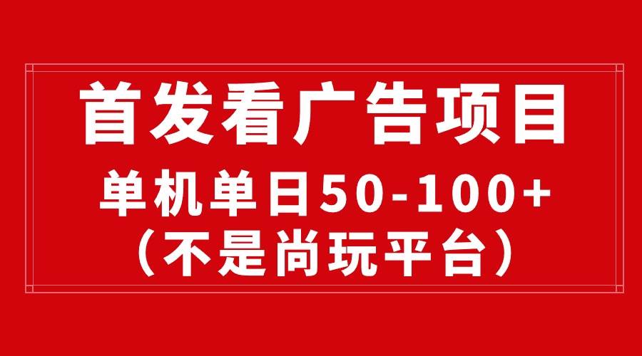 （10248期）最新看广告平台（不是尚玩），单机一天稳定收益50-100+-讯领网创