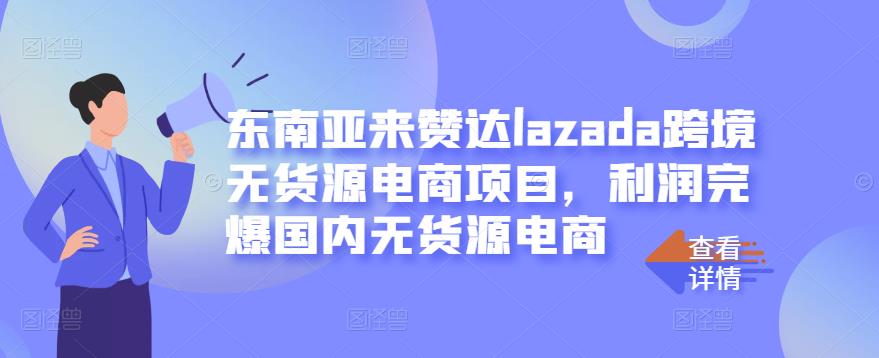 东南亚来赞达lazada跨境无货源电商项目，利润完爆国内无货源电商-讯领网创