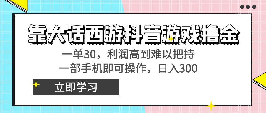 靠大话西游抖音游戏撸金，一单30，利润高到难以把持，一部手机即可操作-讯领网创