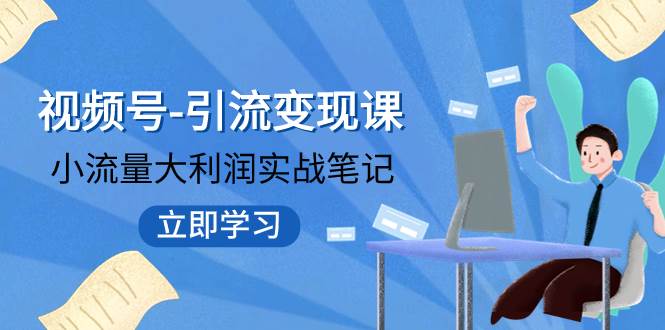 视频号-引流变现课：小流量大利润实战笔记  冲破传统思维 重塑品牌格局!-讯领网创