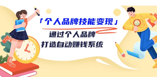 「个人品牌技能变现」通过个人品牌-打造自动赚钱系统（29节视频课程）-讯领网创