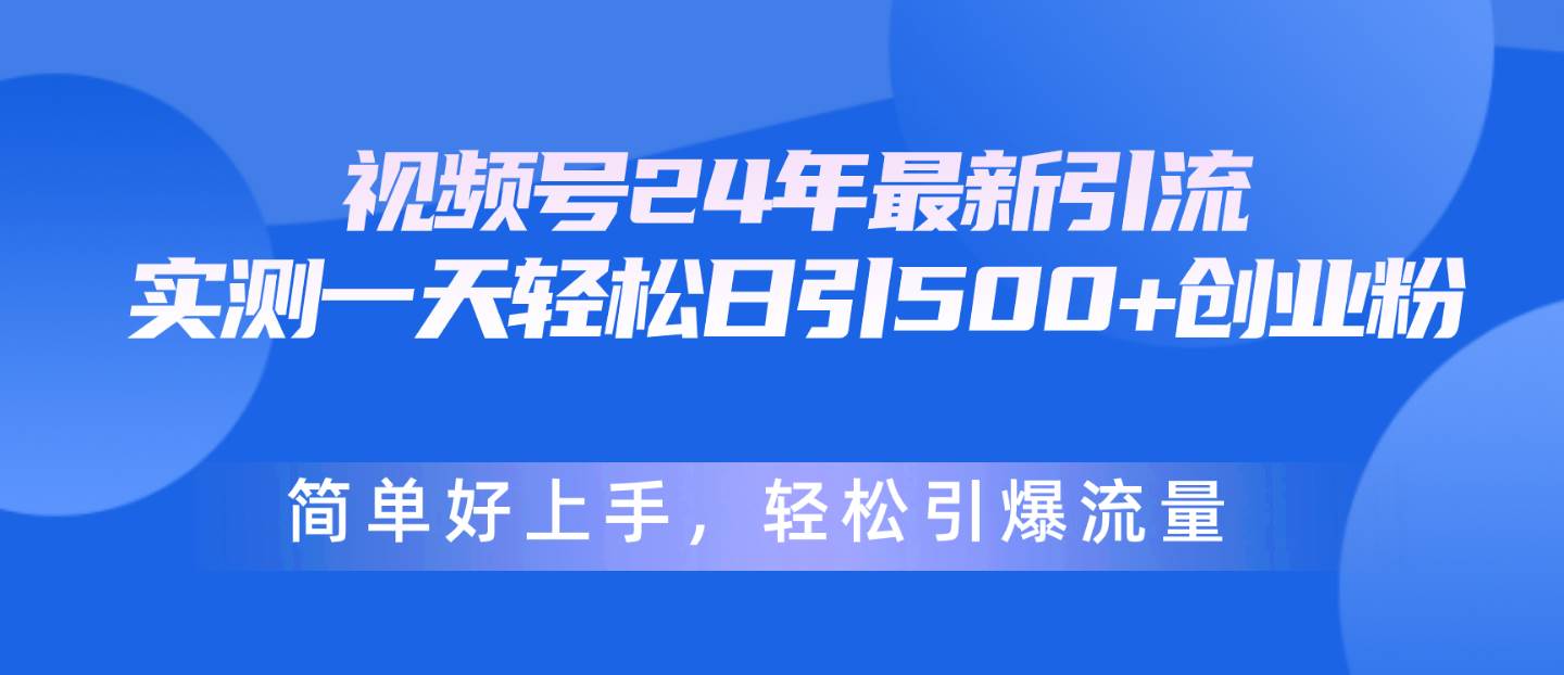 （10415期）视频号24年最新引流，一天轻松日引500+创业粉，简单好上手，轻松引爆流量-讯领网创