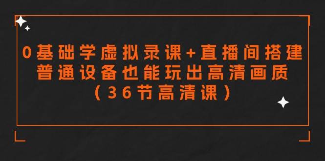 （9285期）零基础学虚拟录课+直播间搭建，普通设备也能玩出高清画质（36节高清课）-讯领网创