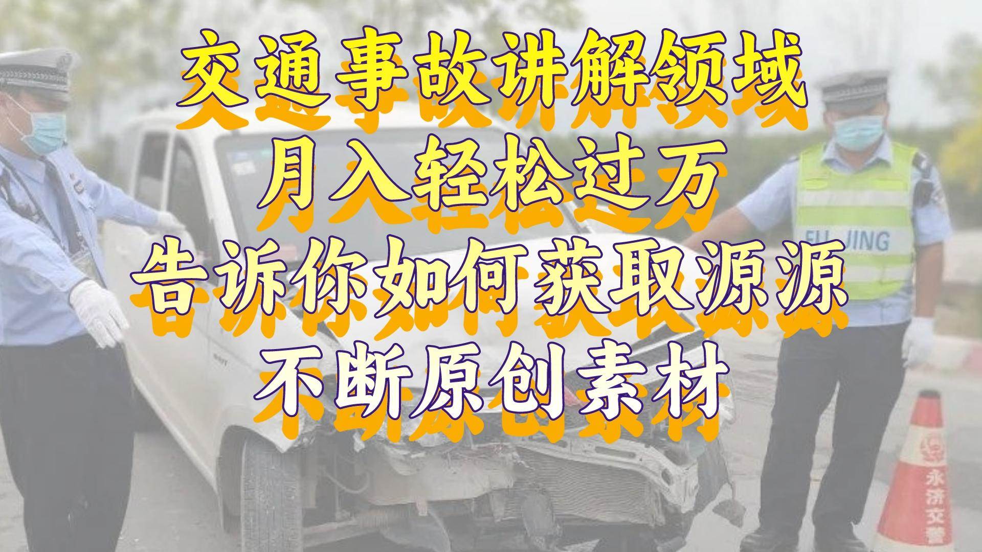 （8453期）交通事故讲解领域，月入轻松过万，告诉你如何获取源源不断原创素材，视…-讯领网创