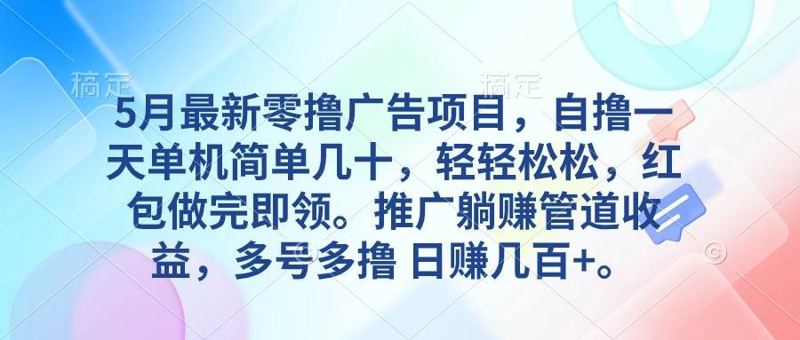 （10538期）5月最新零撸广告项目，自撸一天单机几十，推广躺赚管道收益，日入几百+-讯领网创