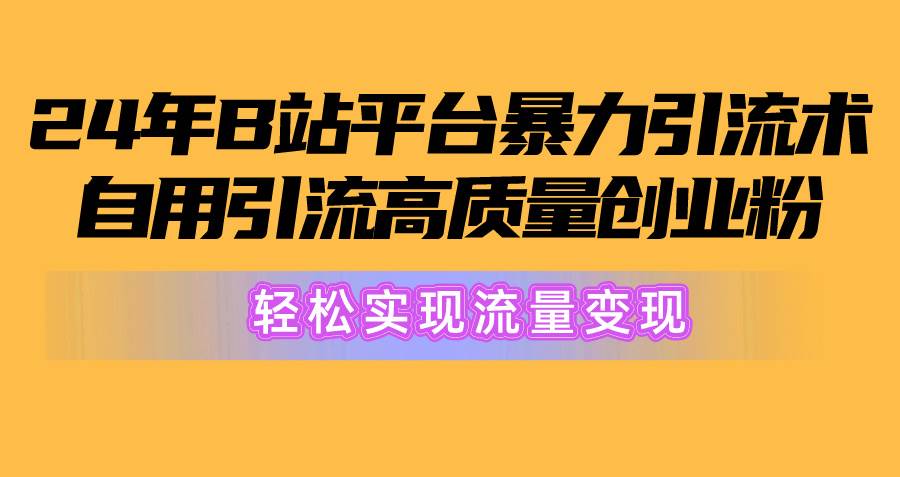 （10500期）2024年B站平台暴力引流术，自用引流高质量创业粉，轻松实现流量变现！-讯领网创