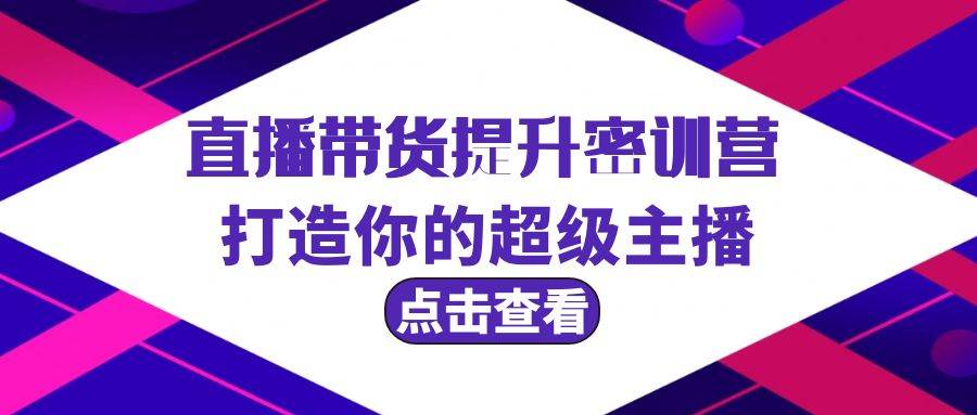 直播带货提升特训营，打造你的超级主播（3节直播课+配套资料）-讯领网创