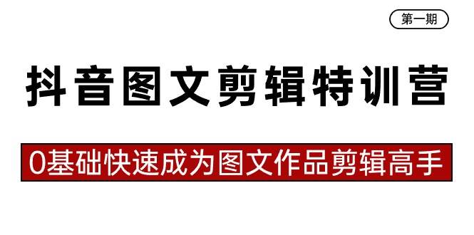 抖音图文剪辑特训营第一期，0基础快速成为图文作品剪辑高手（23节课）-讯领网创