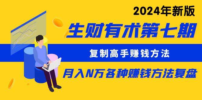 （10251期）生财有术第七期：复制高手赚钱方法 月入N万各种方法复盘（更新24年0417）-讯领网创