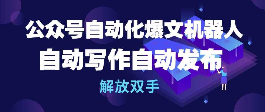 （10069期）公众号流量主自动化爆文机器人，自动写作自动发布，解放双手-讯领网创