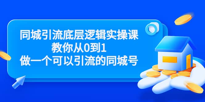 同城引流底层逻辑实操课，教你从0到1做一个可以引流的同城号（价值4980）-讯领网创