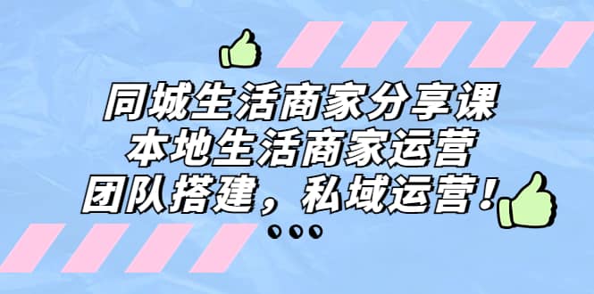 同城生活商家分享课：本地生活商家运营，团队搭建，私域运营-讯领网创