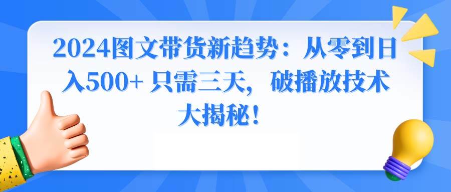 2024图文带货新趋势：从零到日入500+ 只需三天，破播放技术大揭秘！-讯领网创