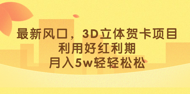 最新风口，3D立体贺卡项目，利用好红利期，月入5w轻轻松松-讯领网创