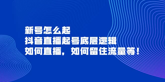 新号怎么起，抖音直播起号底层逻辑，如何直播，如何留住流量等-讯领网创