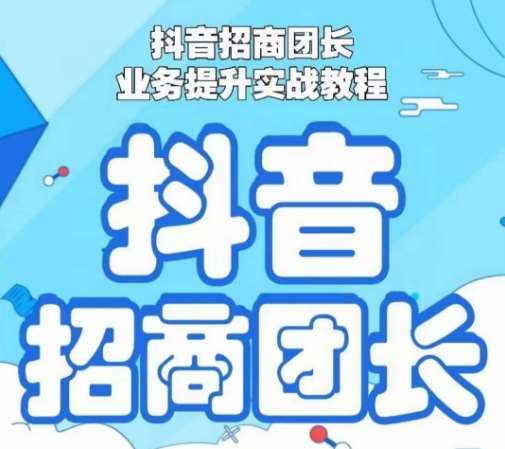 抖音招商团长业务提升实战教程，抖音招商团长如何实现躺赚-讯领网创