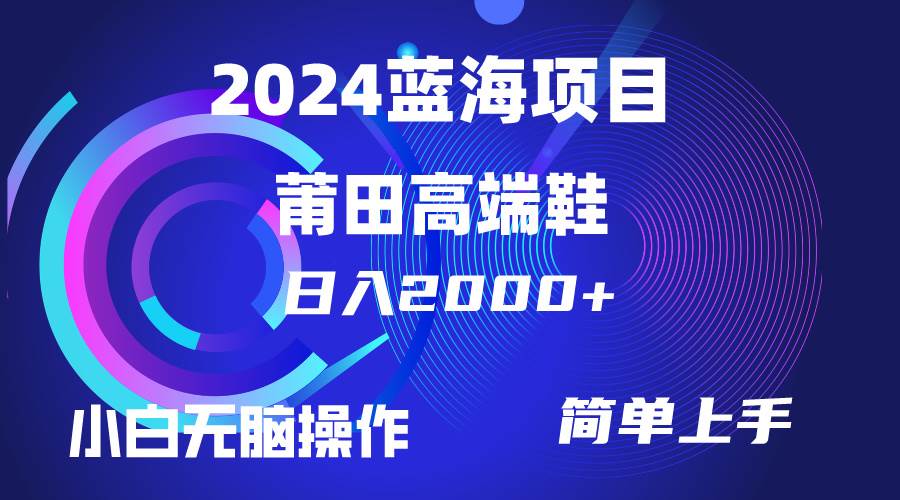 每天两小时日入2000+，卖莆田高端鞋，小白也能轻松掌握，简单无脑操作…-讯领网创