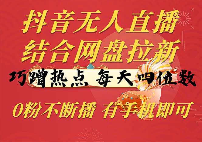 （10487期）抖音无人直播，结合网盘拉新，巧蹭热点，每天四位数，0粉不断播，有手…-讯领网创